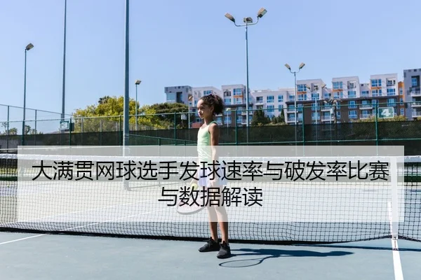 大满贯网球选手发球速率与破发率比赛与数据解读