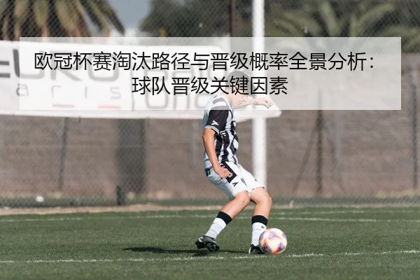 欧冠杯赛淘汰路径与晋级概率全景分析：球队晋级关键因素