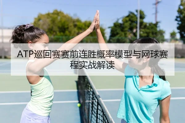 ATP巡回赛赛前连胜概率模型与网球赛程实战解读
